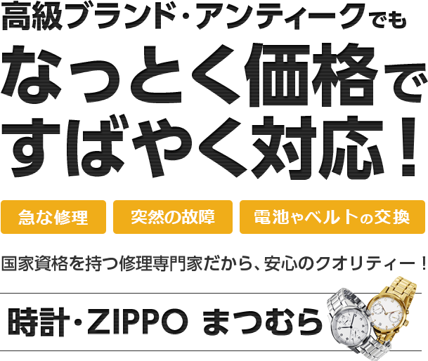 国家資格を持つ修理専門家だから、安心のクオリティー！時計・ZIPPO まつむら